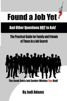 Paperback Found a Job Yet? and Other Questions NOT to Ask!: The Practical Guide for Family and Friends of Those in a Job Search Book