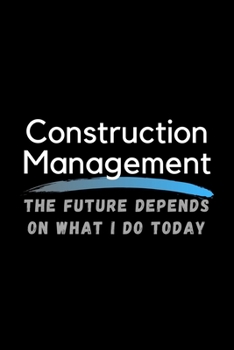 Paperback Construction Management The Future Depends On What I Do Today: Inspirational Profession Journal Composition Notebook (6" x 9") 120 Blank Lined Pages Book