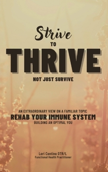 Hardcover Strive to Thrive Not Just Survive: An Extraordinary View on a Familiar Topic - Rehab Your Immune System - Building an Optimal You Book