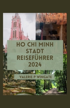 HO CHI MINH STADT REISEFÜHRER: Unverzichtbare Sehenswürdigkeiten, nahtloses Erlebnis, kulinarischer Genuss, historische Sehenswürdigkeiten, Was man essen sollte und Reiseplan (German Edition)