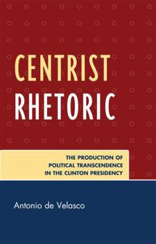 Paperback Centrist Rhetoric: The Production of Political Transcendence in the Clinton Presidency Book