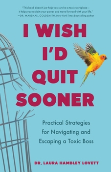I Wish I'd Quit Sooner!: Practical Strategies for Navigating and Escaping a Toxic Boss