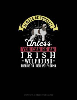 Paperback Always Be Yourself Unless You Can Be An Irish Wolfhound Then Be An Irish Wolfhound: Graph Paper Notebook - 1 Inch Squares Book