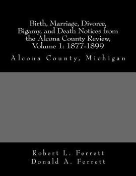 Paperback Birth, Marriage, Divorce, Bigamy, and Death Notices from the Alcona County Review, Volume 1: 1877-1899 Book