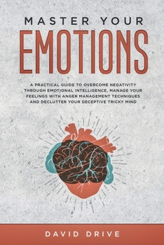 Paperback Master Your Emotions: A Practical Guide to Overcome Negativity Through Emotional Intelligence, Manage Your Feelings with Anger Management Techniques Book