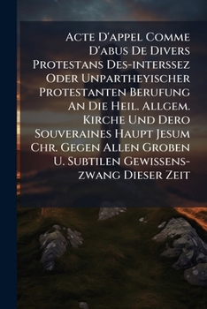 Paperback Acte D'appel Comme D'abus De Divers Protestans Des-interssez Oder Unpartheyischer Protestanten Berufung An Die Heil. Allgem. Kirche Und Dero Souverain Book