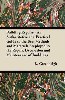 Paperback Building Repairs - An Authoritative and Practical Guide to the Best Methods and Materials Employed in the Repair, Decoration and Maintenance of Buildi Book