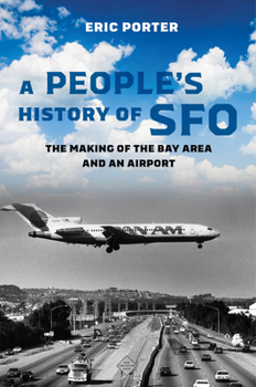 Hardcover A People's History of Sfo: The Making of the Bay Area and an Airport Book