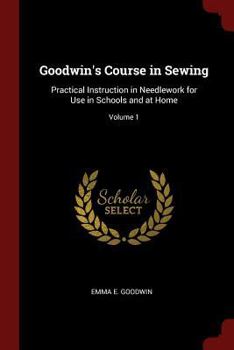 Paperback Goodwin's Course in Sewing: Practical Instruction in Needlework for Use in Schools and at Home; Volume 1 Book