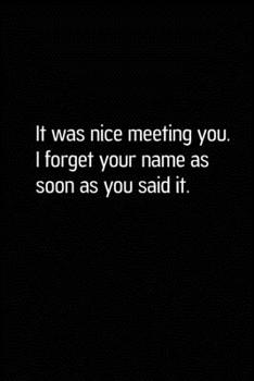 Paperback It Was Nice Meeting You. I Forget Your Name as Soon as You Said It.: Blank Lined Journal (Notebook, Diary) Gift Ideas for Sarcastic Lovers(120 pages, Book