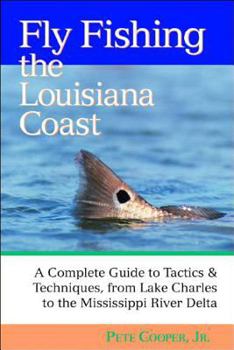 Fly Fishing the Louisiana Coast: The Complete Guide to Tactics and Techniques, from Lake Charles to the Mississippi River Delta