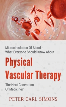 Paperback Physical Vascular Therapy - The Next Generation Of Medicine?: Microcirculation Of Blood - What Everyone Should Know About Book