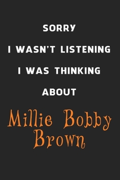 Sorry I Wasn't Listening I Was Thinking About Millie Bobby Brown: 6x9 inch 120 Pages lined Notebook/Journal/Diary perfect gift for all men, women, ... are fans of films, series and Tv shows ...