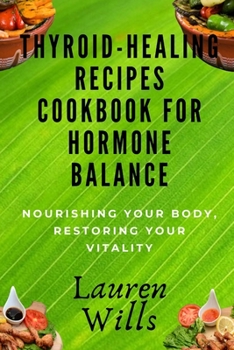 Paperback Thyroid-Healing Recipes Cookbook for Hormone Balance: Nourishing Your Body, Restoring Your Vitality Book