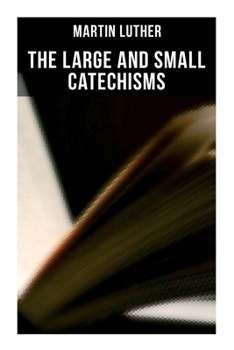 Paperback The Large and Small Catechisms: Canonical Reviews on The Ten Commandments, The Apostles' Creed, The Lord's Prayer, Holy Baptism... Book