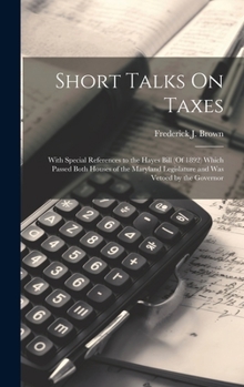 Hardcover Short Talks On Taxes: With Special References to the Hayes Bill (Of 1892) Which Passed Both Houses of the Maryland Legislature and Was Vetoe Book