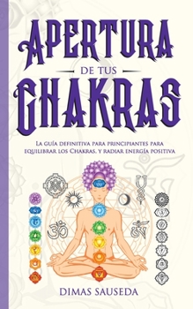 Paperback Apertura de tus chakras: La guía definitiva para principiantes para equilibrar los Chakras, y radiar energía positiva [Spanish] Book