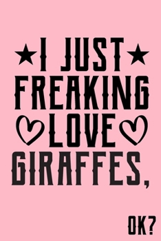 I Just Freaking Love Giraffes Ok: Animal Shelters or Rescues Adoption Notebook Flower Wide Ruled Lined Journal 6x9 Inch ( Legal ruled ) Family Gift Idea Mom Dad or Kids in Holidays - Cute Pink Cover