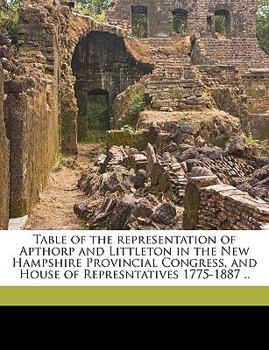 Paperback Table of the Representation of Apthorp and Littleton in the New Hampshire Provincial Congress, and House of Represntatives 1775-1887 .. Book