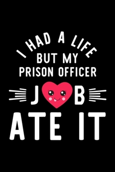 I Had A Life But My Prison Officer Job Ate It: Hilarious & Funny Journal for Prison Officer | Funny Christmas & Birthday Gift Idea for Prison Officer | Prison Officer Notebook | 100 pages 6x9 inches