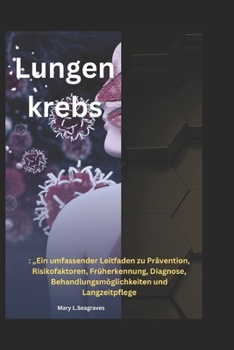 Lungenkrebs:: „Ein umfassender Leitfaden zu Prävention, Risikofaktoren, Früherkennung, Diagnose, Behandlungsmöglichkeiten und Langzeitpflege (German Edition)