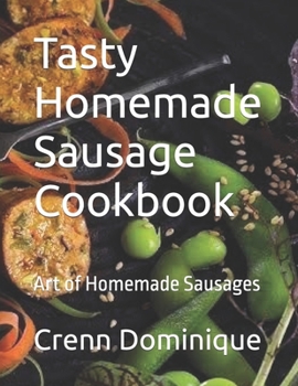Tasty Homemade Sаuѕаgе Cookbook: Art of Homemade Sausages