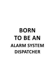 Paperback Born To Be An Alarm System Dispatcher: Original Alarm System Dispatcher Notebook, Journal Gift, Diary, Doodle Gift or Notebook - 6 x 9 Compact Size- 1 Book