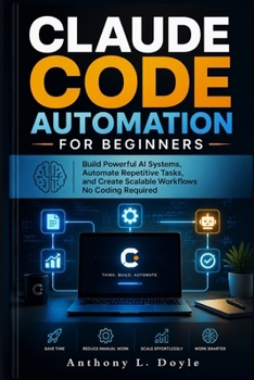 Paperback Claude Code Automation for Beginners: Build Powerful AI Systems, Automated Repetitive Task, and Create Scalable Workflows No Coding Required Book