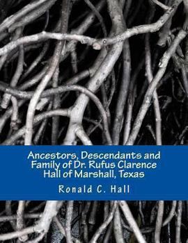 Paperback Ancestors, Descendants and Family of Dr. Rufus Clarence Hall of Marshall, Texas: Beginning with William Hall (c. 1715 - 1758) and a study of selected Book