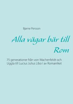 Paperback Alla vägar bär till Rom: 75 generationer från von Wachenfeldt och Uggla till Lucius Julius Libo I av Romarriket [Swedish] Book