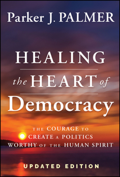 Hardcover Healing the Heart of Democracy: The Courage to Create a Politics Worthy of the Human Spirit Book