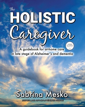 Paperback The Holistic Caregiver: A guidebook for at-home care in late stage of Alzheimer's and dementia Book