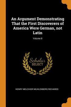 Paperback An Argument Demonstrating That the First Discoverers of America Were German, not Latin; Volume 8 Book