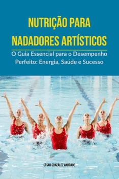 Nutrição para nadadores artísticos: O Guia Essencial para o Desempenho Perfeito: Energia, Saúde e Sucesso (Portuguese Edition)