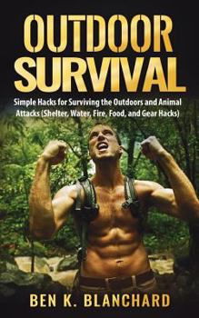 Paperback Outdoor Survival: Simple Hacks for Surviving the Outdoors and Animal Attacks (Shelter, Water, Fire, Food, and Gear Hacks) Book