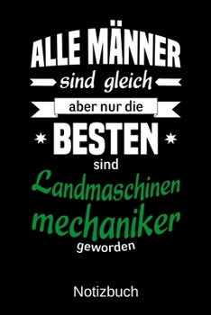Alle Männer sind gleich aber nur die besten sind Landmaschinenmechaniker geworden: A5 Notizbuch | Liniert 120 Seiten | Geschenk/Geschenkidee zum ... | Muttertag | Namenstag (German Edition)