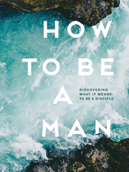 How to Be a Man: Discovering What It Means to Be a Disciple