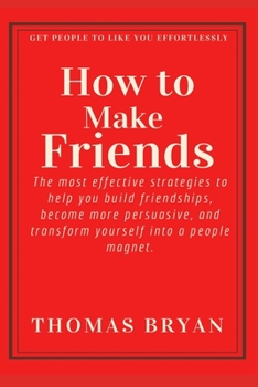 Paperback How to make friends: The most effective strategies to help you build friendships, become more persuasive, and transform yourself into a peo Book