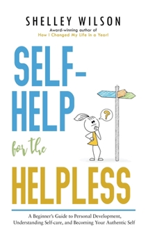 Hardcover Self-Help for the Helpless: A Beginner's Guide to Personal Development, Understanding Self-care, and Becoming Your Authentic Self Book