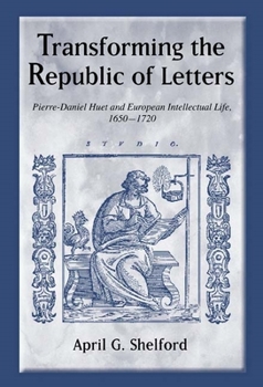 Hardcover Transforming the Republic of Letters: Pierre-Daniel Huet and European Intellectual Life, 1650-1720 Book