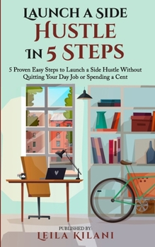 Paperback Launch a Side Hustle In 5 Steps: 5 Proven Easy Steps to Launch a Side Hustle Without Quitting Your Day Job or Spending a Cent Book