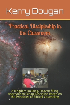 Paperback Practical Discipleship in the Classroom: A Kingdom-building, Heaven-filling Approach to School Discipline Based on the Principles of Biblical Counseli Book