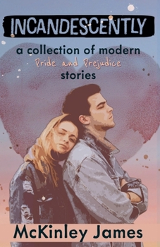 Incandescently: A Collection of Modern Pride and Prejudice Stories (Short Story Collections)