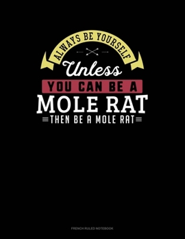 Always Be Yourself Unless You Can Be A Mole Rat Then Be A Mole Rat: French Ruled Notebook