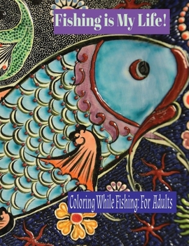 Fishing is My Life: Coloring While Fishing or Relaxing: For Adults: Includes MAZE activity