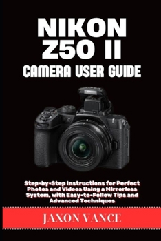 Paperback Nikon Z50 II Camera User Guide: Step-by-Step Instructions for Perfect Photos and Videos Using a Mirrorless System, with Easy-to-Follow Tips and Advanc Book