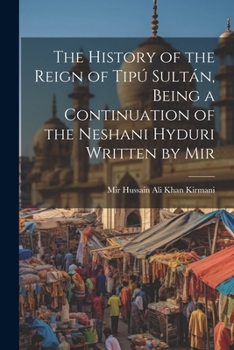 Paperback The History of the Reign of Tipú Sultán, Being a Continuation of the Neshani Hyduri Written by Mir Book