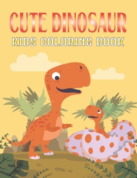 Cute Dinosaur Kids Coloring Book: Dinosaurs Coloring Pages For Grown-Ups Kids, Teens, Toddlers