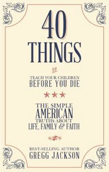 Paperback 40 Things to Teach Your Children Before You Die: The Simple American Truths about Life, Family & Faith Book