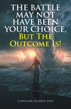 Paperback The Battle May Not Have Been Your Choice, But The Outcome Is! Book